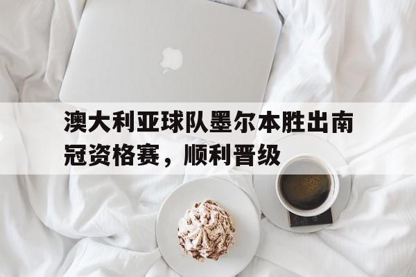 博彩平台推荐-澳大利亚球队墨尔本胜出南冠资格赛,顺利晋级了吗