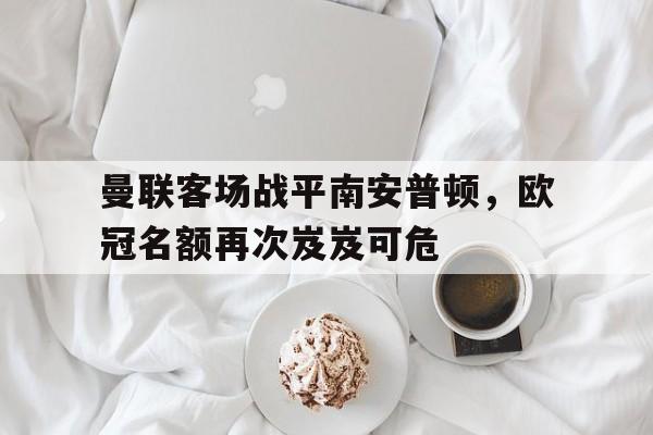 博彩虎专业博彩评级-曼联vs南安普顿全场