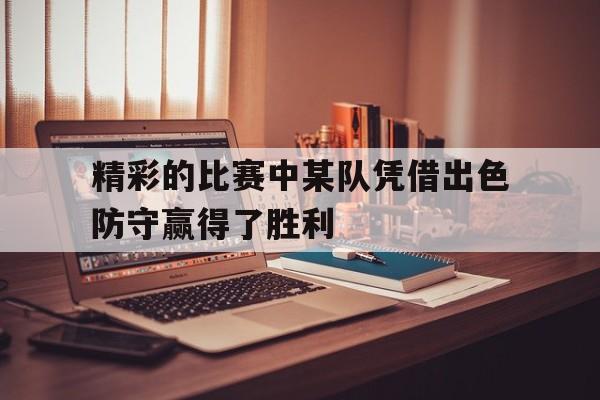 精彩的比赛中某队凭借出色防守赢得了胜利英语