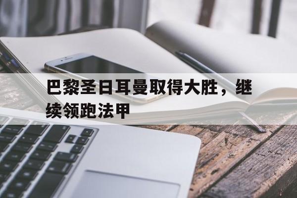 巴黎圣日耳曼取得大胜,继续领跑法甲了吗